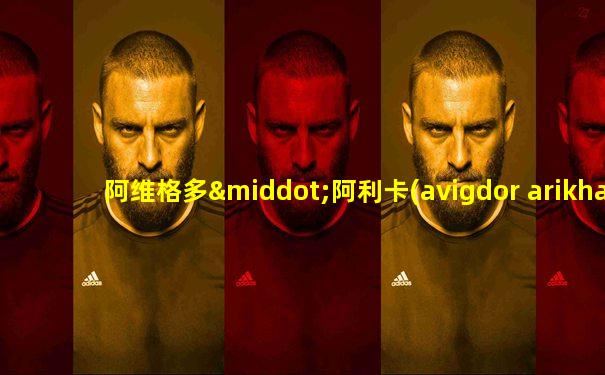 阿维格多·阿利卡(avigdor arikha)